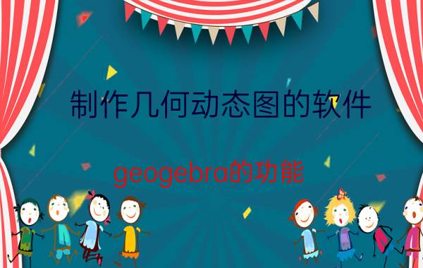 制作几何动态图的软件 geogebra的功能？